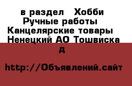 в раздел : Хобби. Ручные работы » Канцелярские товары . Ненецкий АО,Тошвиска д.